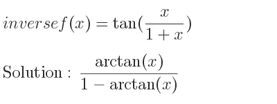 The inverse of f(x)=tan(x/(1+x)) is (arctan(x))/(1-arctan(x))